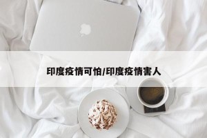 印度疫情可怕/印度疫情害人
