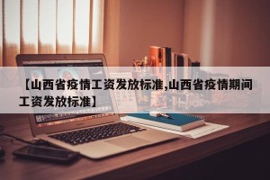 【山西省疫情工资发放标准,山西省疫情期间工资发放标准】