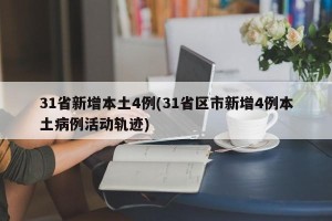 31省新增本土4例(31省区市新增4例本土病例活动轨迹)