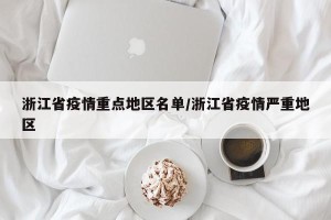 浙江省疫情重点地区名单/浙江省疫情严重地区