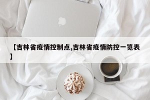 【吉林省疫情控制点,吉林省疫情防控一览表】
