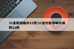 31省新增确诊21例/31省份新增确诊病例22例