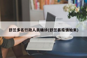 舒兰多名行政人员确诊(舒兰县疫情始末)