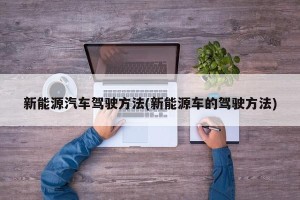 新能源汽车驾驶方法(新能源车的驾驶方法)