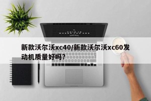 新款沃尔沃xc40/新款沃尔沃xc60发动机质量好吗?