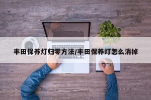 丰田保养灯归零方法/丰田保养灯怎么消掉