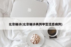北京确诊(北京确诊两例甲型流感病例)