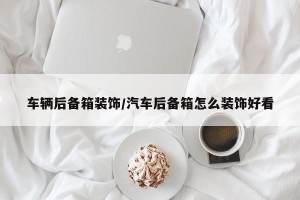 车辆后备箱装饰/汽车后备箱怎么装饰好看