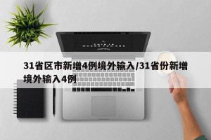 31省区市新增4例境外输入/31省份新增境外输入4例