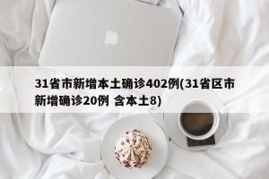31省市新增本土确诊402例(31省区市新增确诊20例 含本土8)