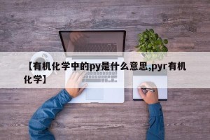【有机化学中的py是什么意思,pyr有机化学】