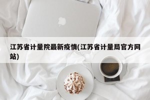 江苏省计量院最新疫情(江苏省计量局官方网站)