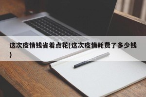 这次疫情钱省着点花(这次疫情耗费了多少钱)