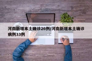 河南新增本土确诊26例/河南新增本土确诊病例33例
