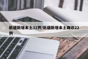 新疆新增本土31例/新疆新增本土确诊22例