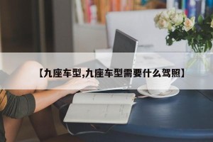 【九座车型,九座车型需要什么驾照】