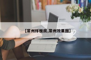 【常州样板房,常州效果图】