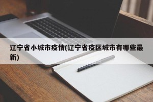 辽宁省小城市疫情(辽宁省疫区城市有哪些最新)