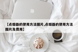 【点烟器的使用方法图片,点烟器的使用方法图片及费用】