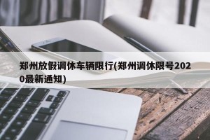 郑州放假调休车辆限行(郑州调休限号2020最新通知)