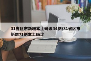 31省区市新增本土确诊44例/31省区市新增71例本土确诊