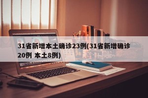 31省新增本土确诊23例(31省新增确诊20例 本土8例)