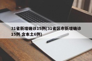 31省新增确诊15例(31省区市新增确诊15例 含本土6例)