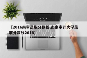 【2016南审录取分数线,南京审计大学录取分数线2016】