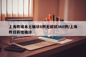 上海昨增本土确诊8例无症状366例/上海昨日新增确诊