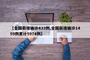 【全国新增确诊433例,全国新增确诊1459例累计5974例】