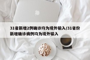 31省新增2例确诊均为境外输入/31省份新增确诊病例均为境外输入