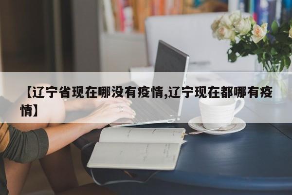 【辽宁省现在哪没有疫情,辽宁现在都哪有疫情】