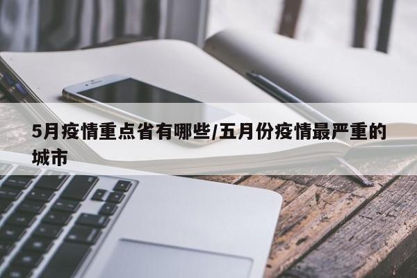 5月疫情重点省有哪些/五月份疫情最严重的城市