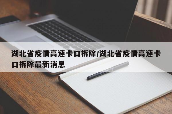 湖北省疫情高速卡口拆除/湖北省疫情高速卡口拆除最新消息