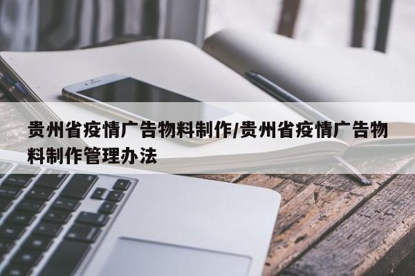 贵州省疫情广告物料制作/贵州省疫情广告物料制作管理办法