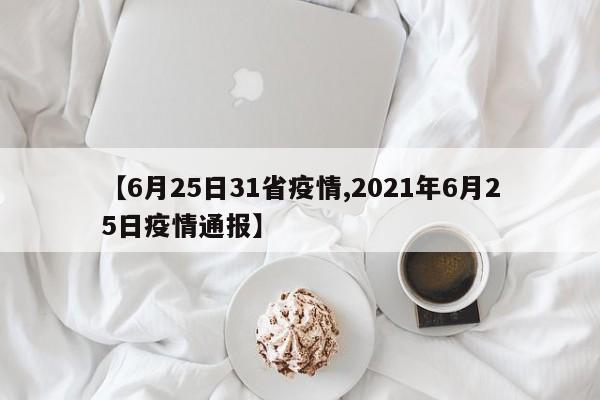 【6月25日31省疫情,2021年6月25日疫情通报】