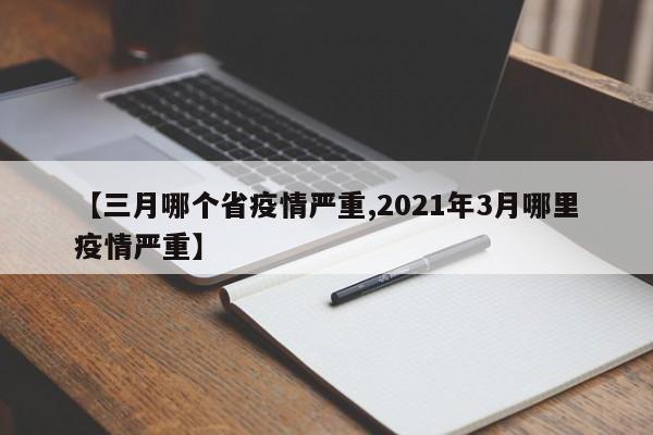 【三月哪个省疫情严重,2021年3月哪里疫情严重】