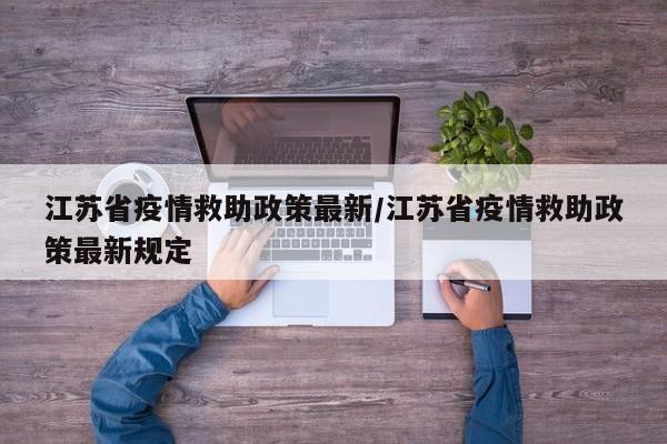 江苏省疫情救助政策最新/江苏省疫情救助政策最新规定