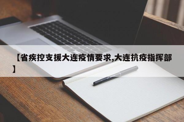 【省疾控支援大连疫情要求,大连抗疫指挥部】