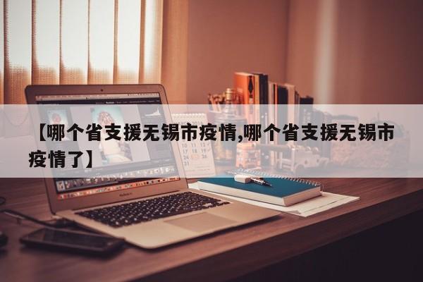 【哪个省支援无锡市疫情,哪个省支援无锡市疫情了】