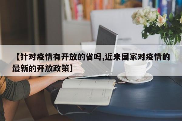 【针对疫情有开放的省吗,近来国家对疫情的最新的开放政策】