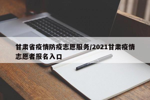 甘肃省疫情防疫志愿服务/2021甘肃疫情志愿者报名入口